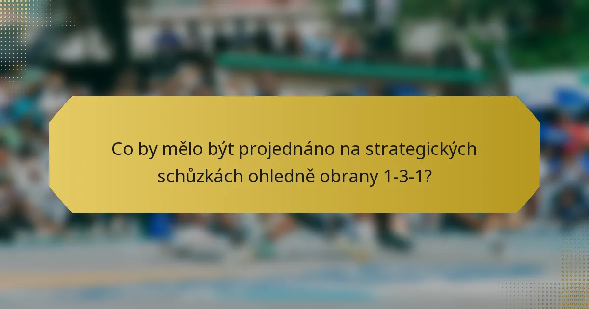 Co by mělo být projednáno na strategických schůzkách ohledně obrany 1-3-1?