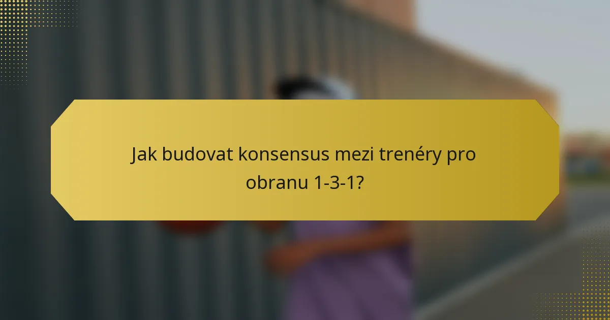 Jak budovat konsensus mezi trenéry pro obranu 1-3-1?