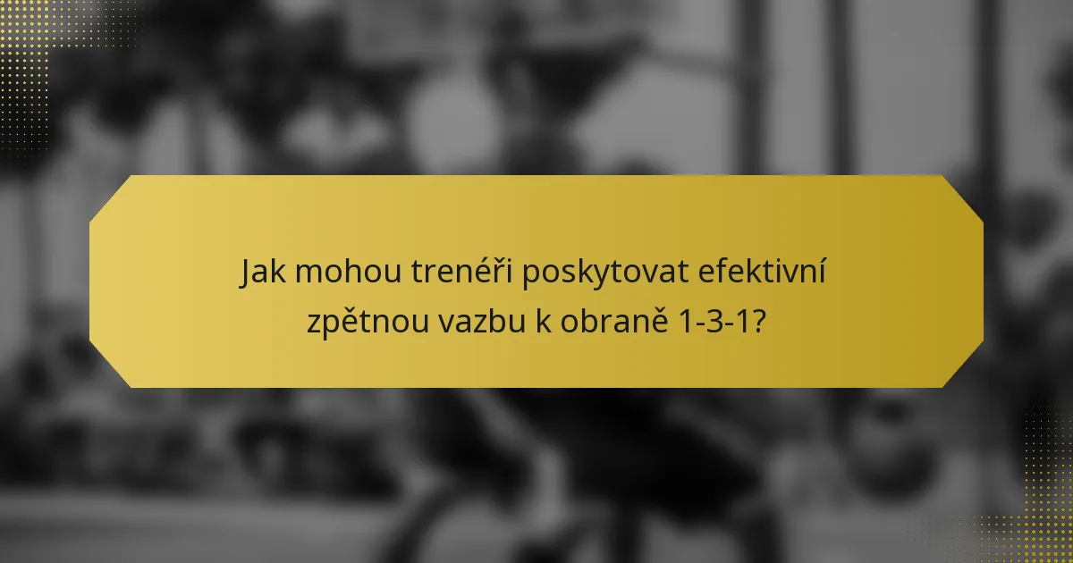 Jak mohou trenéři poskytovat efektivní zpětnou vazbu k obraně 1-3-1?
