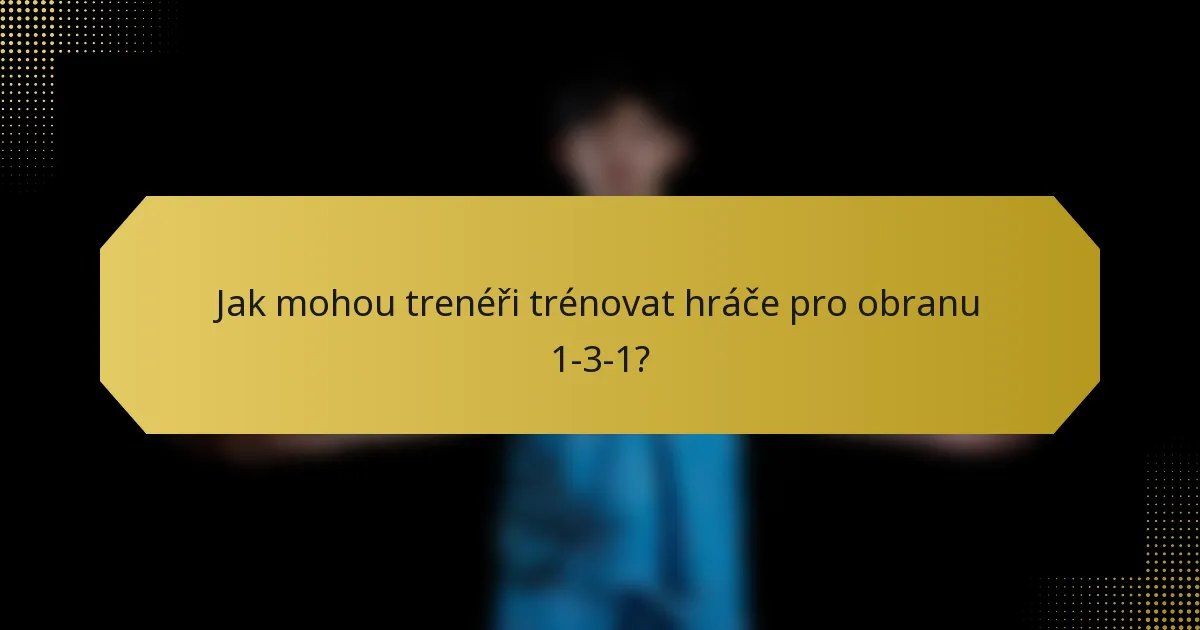 Jak mohou trenéři trénovat hráče pro obranu 1-3-1?