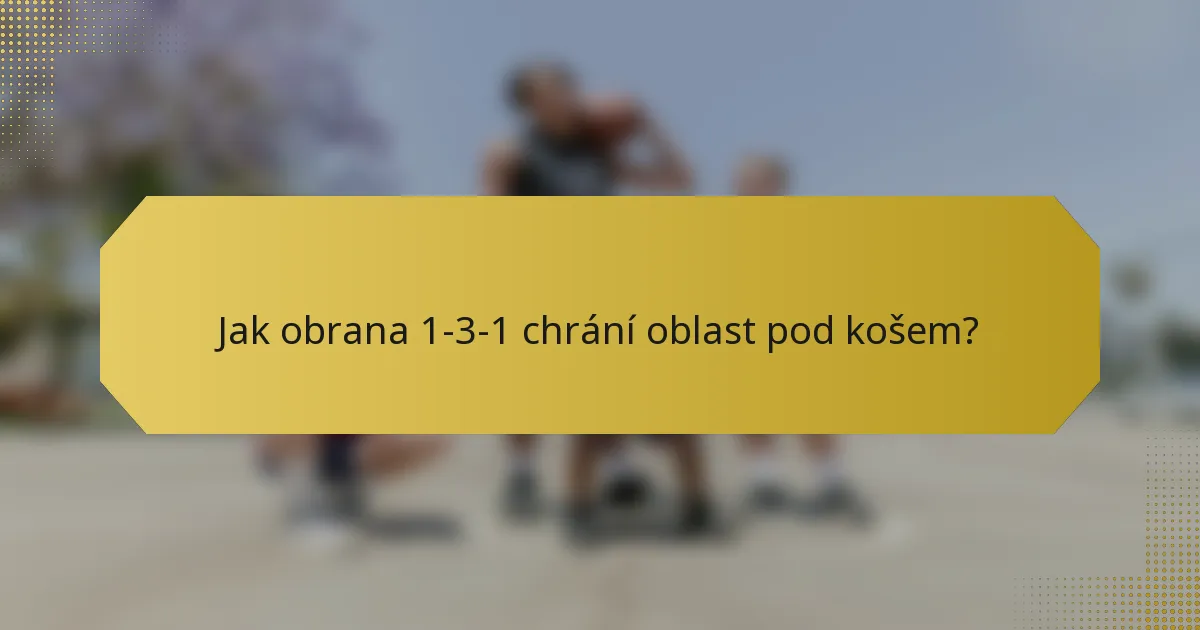 Jak obrana 1-3-1 chrání oblast pod košem?