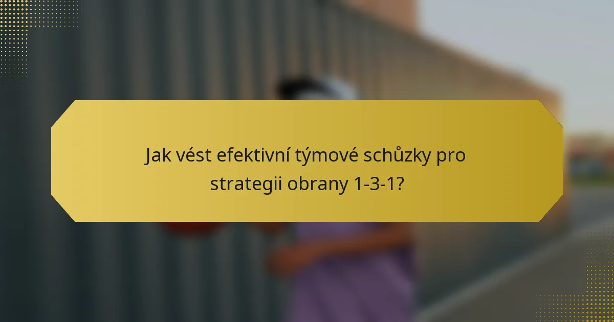 Jak vést efektivní týmové schůzky pro strategii obrany 1-3-1?