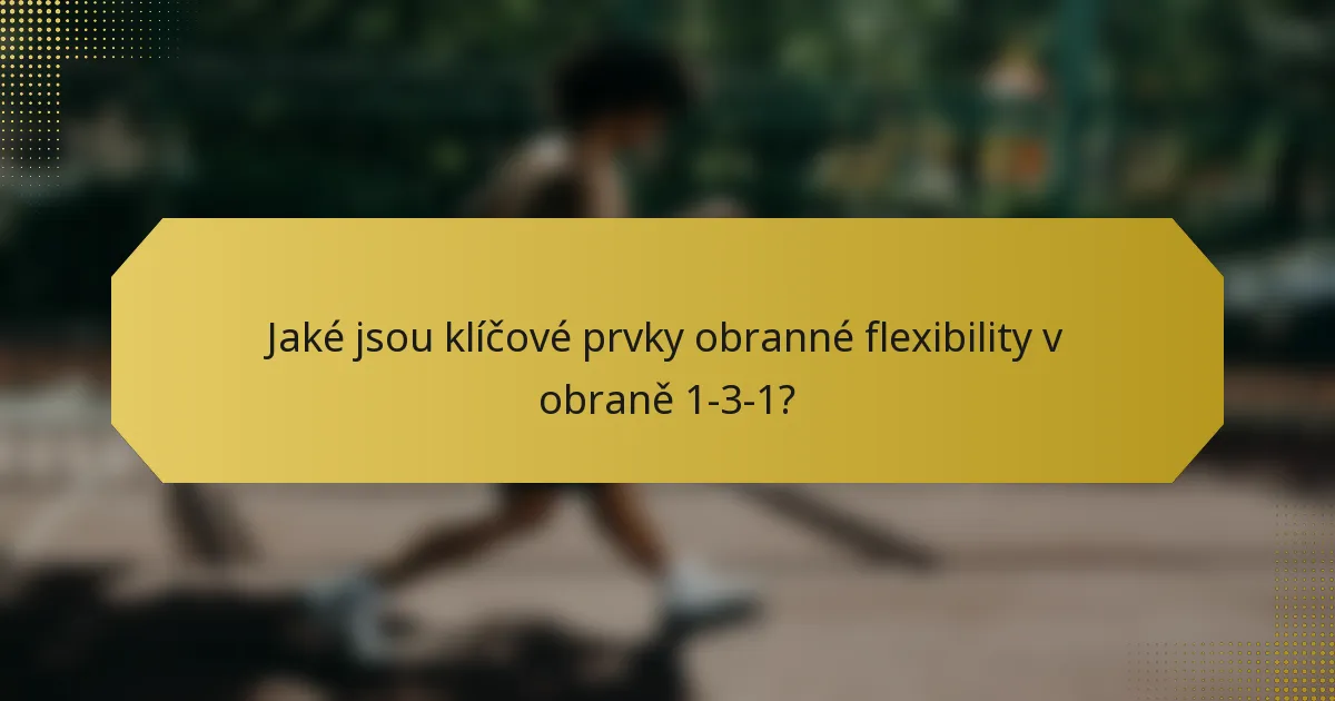 Jaké jsou klíčové prvky obranné flexibility v obraně 1-3-1?