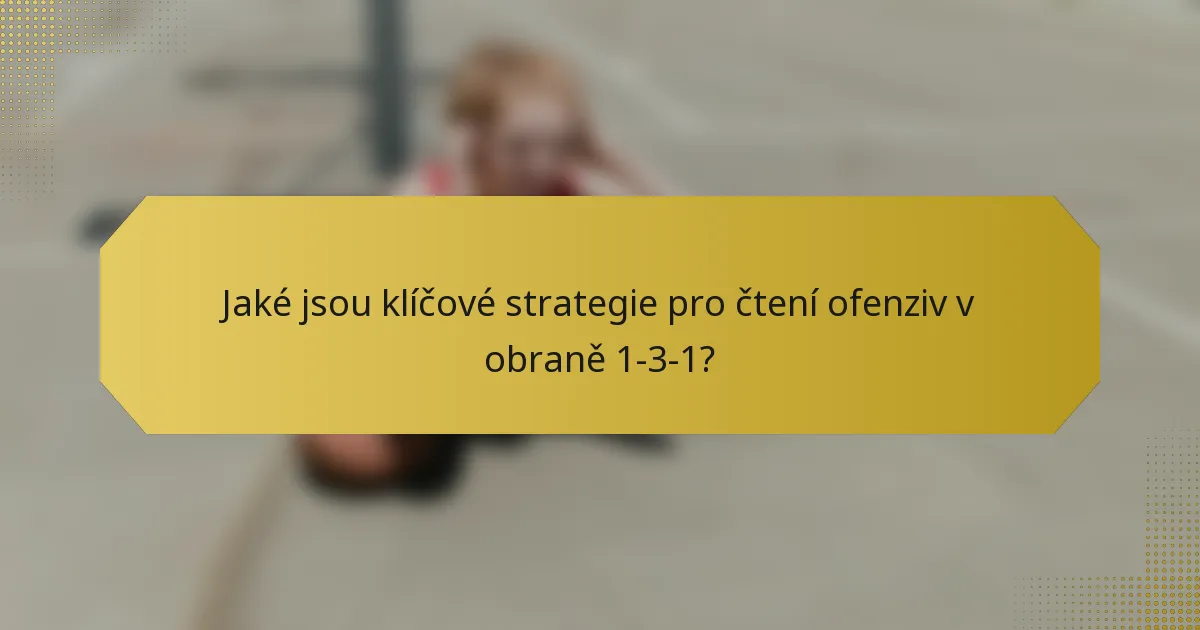 Jaké jsou klíčové strategie pro čtení ofenziv v obraně 1-3-1?