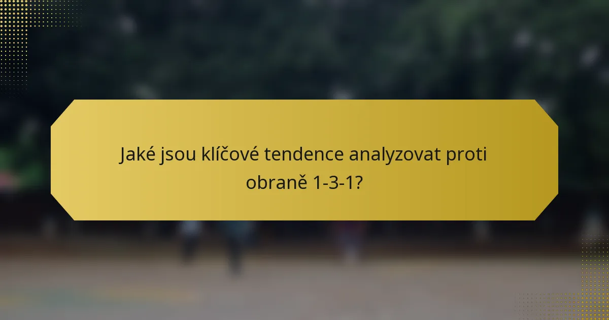 Jaké jsou klíčové tendence analyzovat proti obraně 1-3-1?