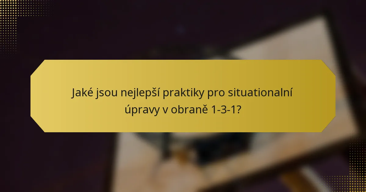 Jaké jsou nejlepší praktiky pro situationalní úpravy v obraně 1-3-1?