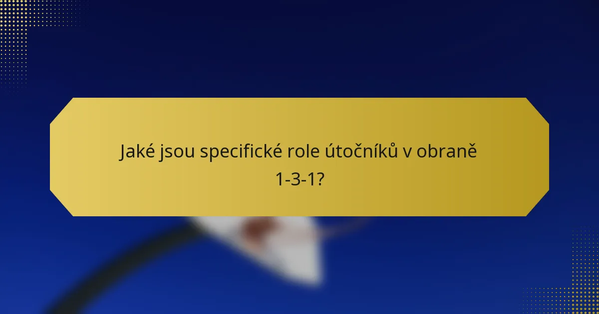 Jaké jsou specifické role útočníků v obraně 1-3-1?