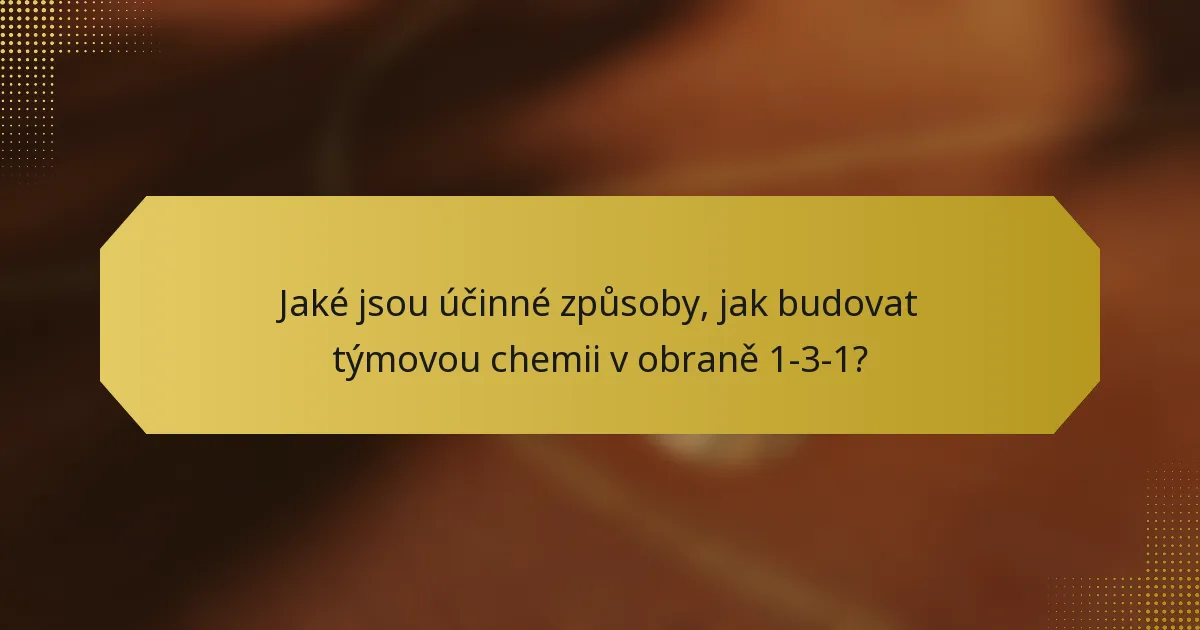 Jaké jsou účinné způsoby, jak budovat týmovou chemii v obraně 1-3-1?