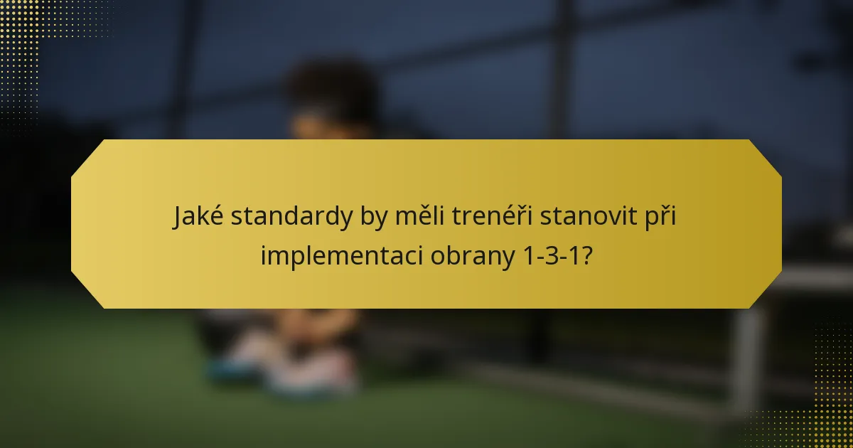 Jaké standardy by měli trenéři stanovit při implementaci obrany 1-3-1?