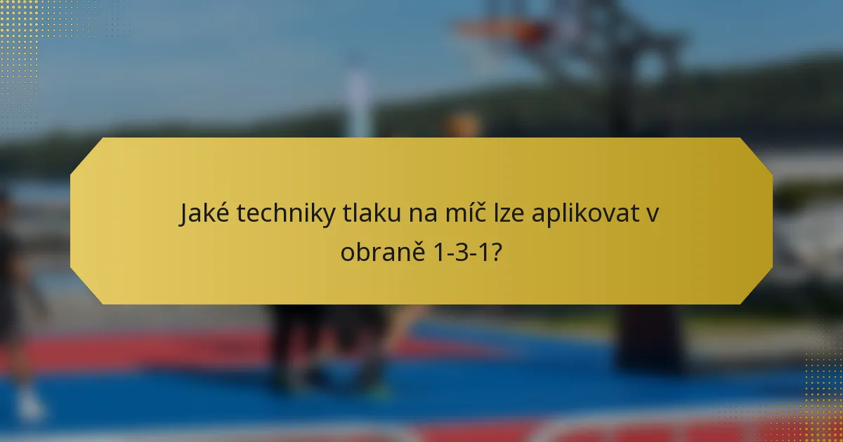 Jaké techniky tlaku na míč lze aplikovat v obraně 1-3-1?
